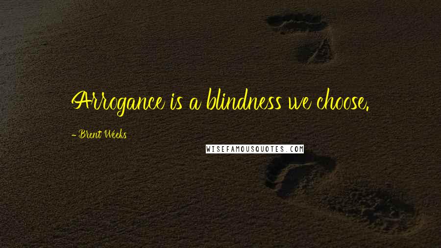 Brent Weeks Quotes: Arrogance is a blindness we choose.