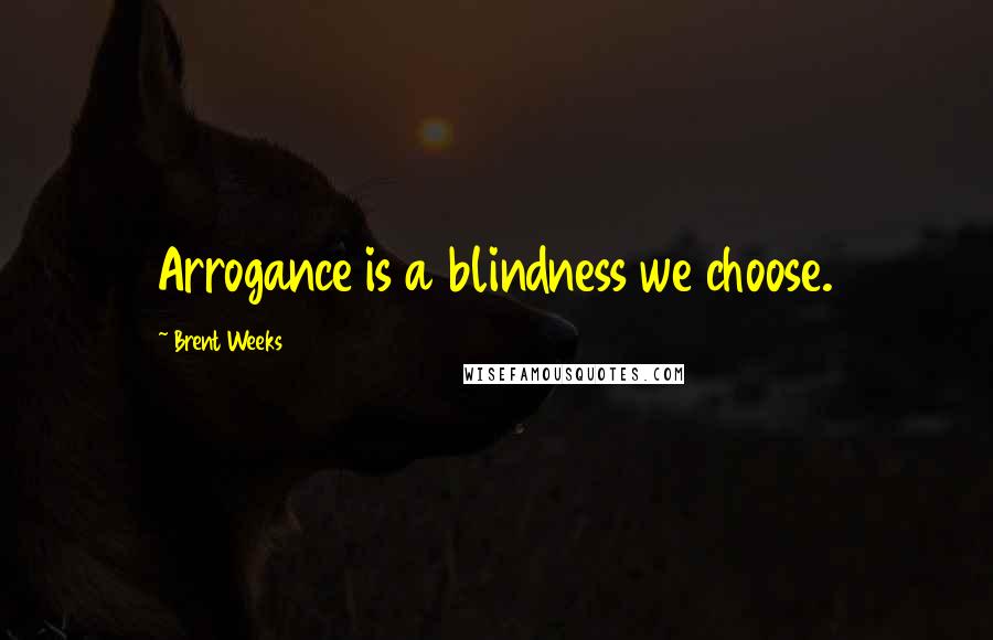 Brent Weeks Quotes: Arrogance is a blindness we choose.