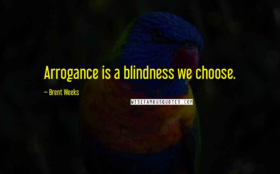 Brent Weeks Quotes: Arrogance is a blindness we choose.