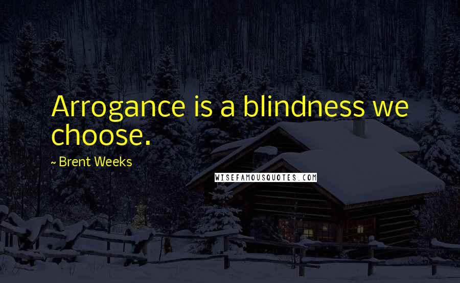 Brent Weeks Quotes: Arrogance is a blindness we choose.