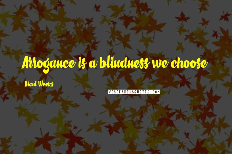 Brent Weeks Quotes: Arrogance is a blindness we choose.