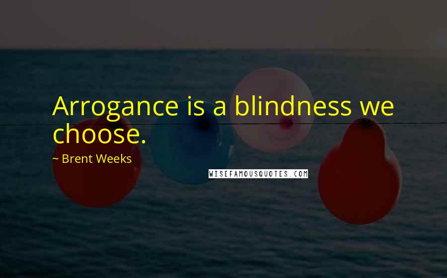 Brent Weeks Quotes: Arrogance is a blindness we choose.