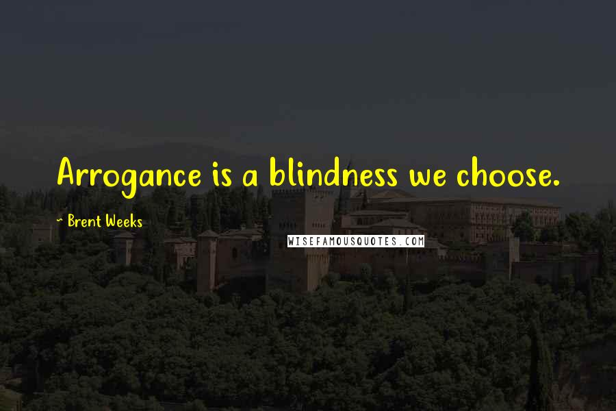 Brent Weeks Quotes: Arrogance is a blindness we choose.