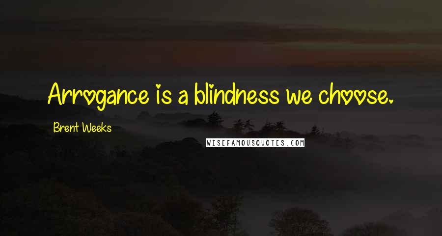 Brent Weeks Quotes: Arrogance is a blindness we choose.
