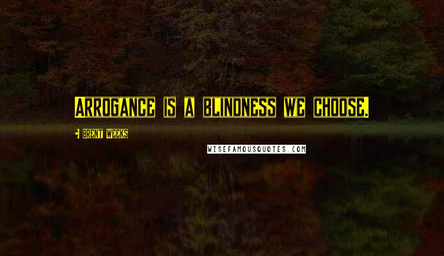 Brent Weeks Quotes: Arrogance is a blindness we choose.
