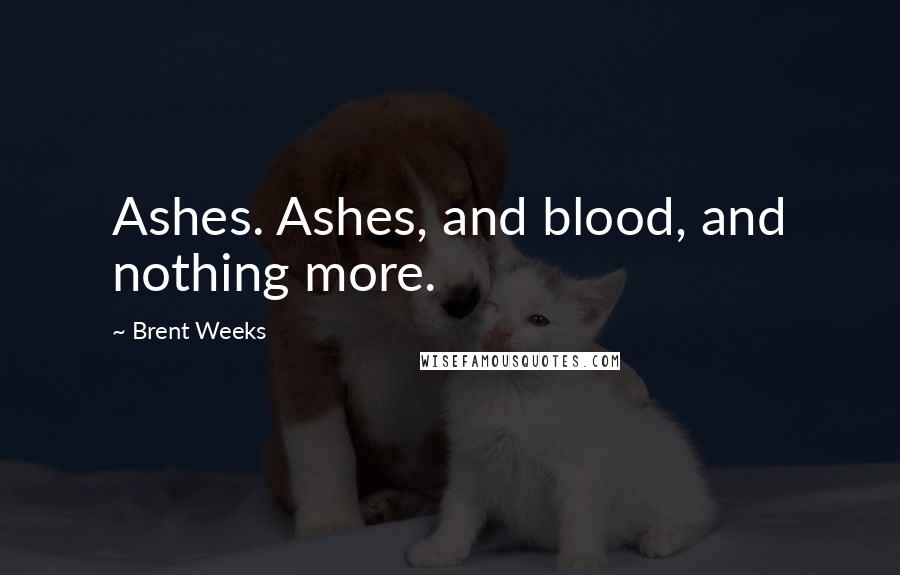 Brent Weeks Quotes: Ashes. Ashes, and blood, and nothing more.