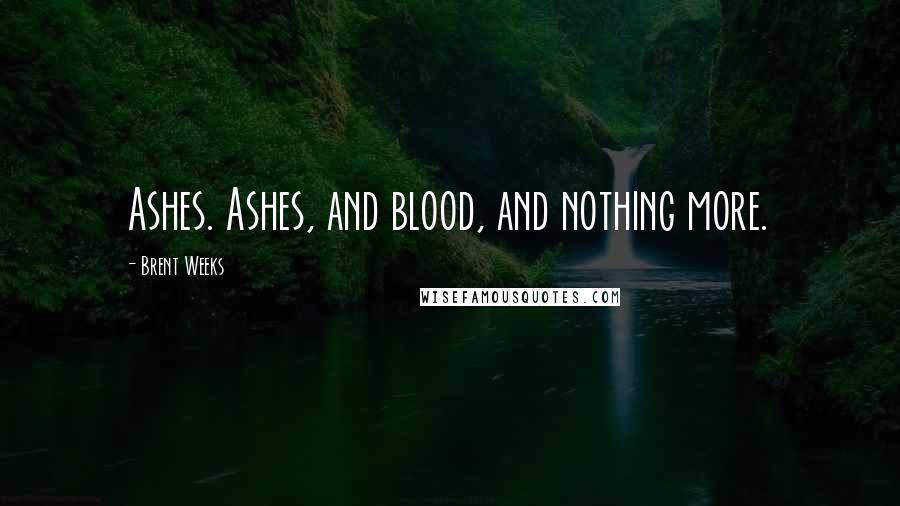 Brent Weeks Quotes: Ashes. Ashes, and blood, and nothing more.