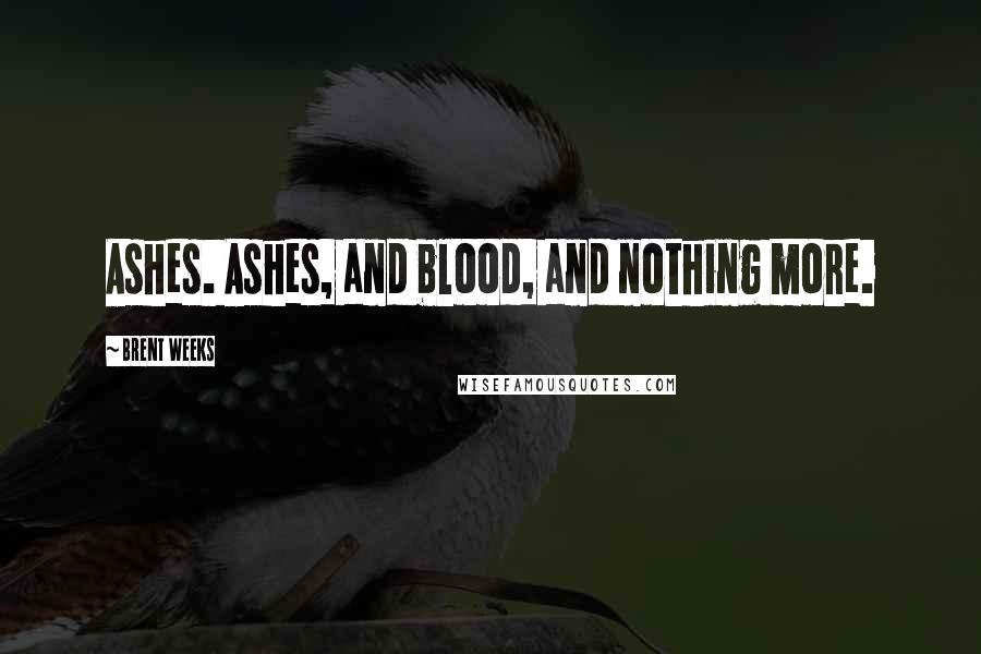 Brent Weeks Quotes: Ashes. Ashes, and blood, and nothing more.