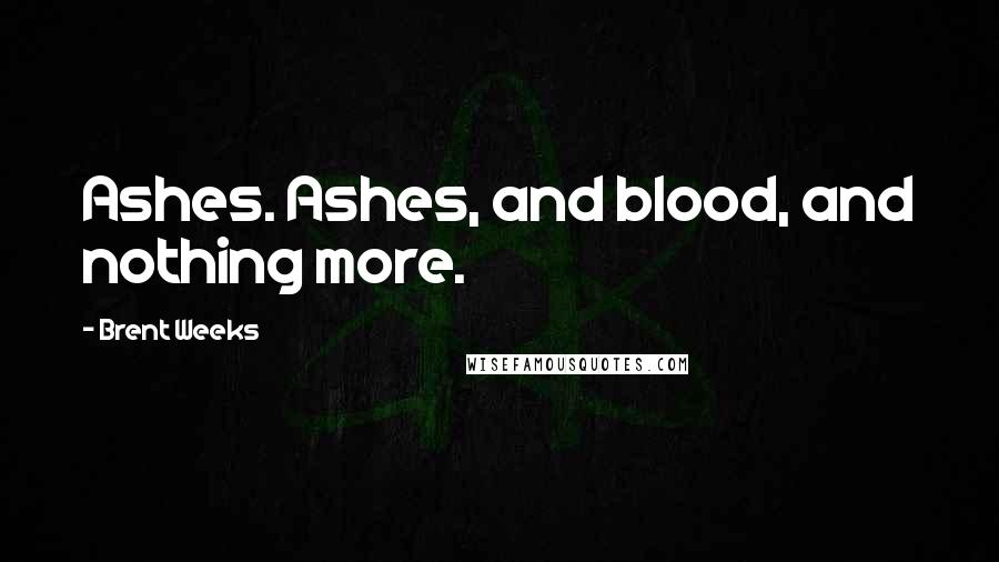 Brent Weeks Quotes: Ashes. Ashes, and blood, and nothing more.