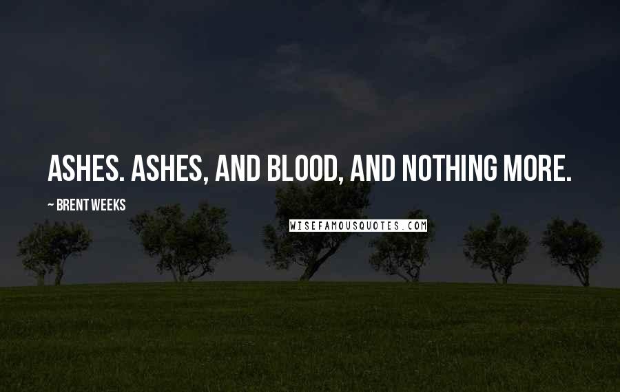 Brent Weeks Quotes: Ashes. Ashes, and blood, and nothing more.