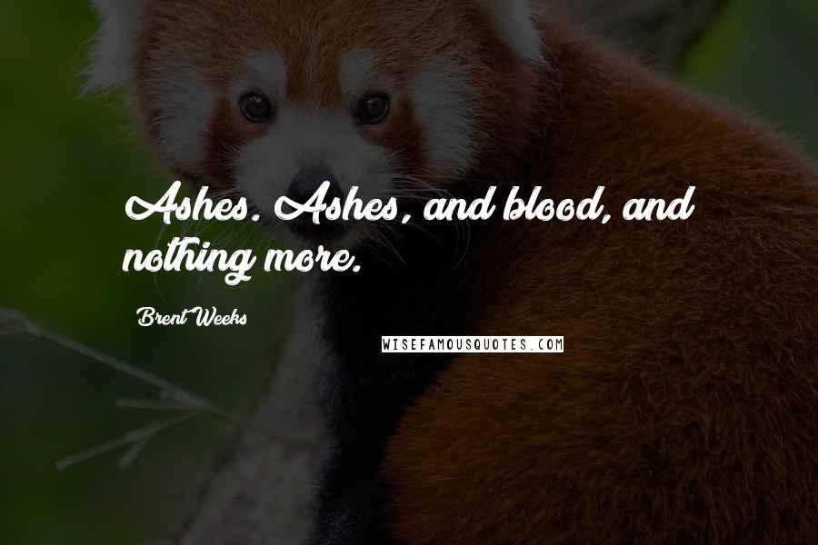 Brent Weeks Quotes: Ashes. Ashes, and blood, and nothing more.