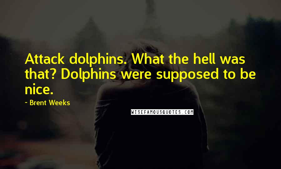 Brent Weeks Quotes: Attack dolphins. What the hell was that? Dolphins were supposed to be nice.