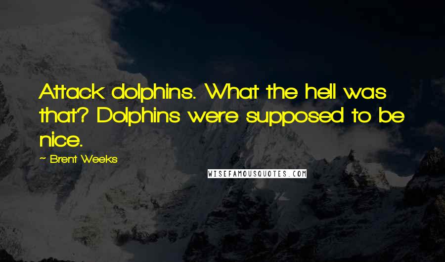 Brent Weeks Quotes: Attack dolphins. What the hell was that? Dolphins were supposed to be nice.