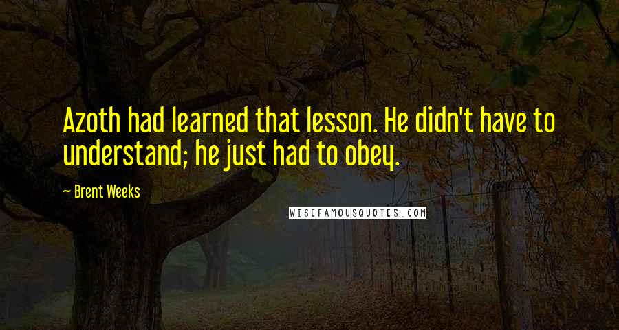 Brent Weeks Quotes: Azoth had learned that lesson. He didn't have to understand; he just had to obey.