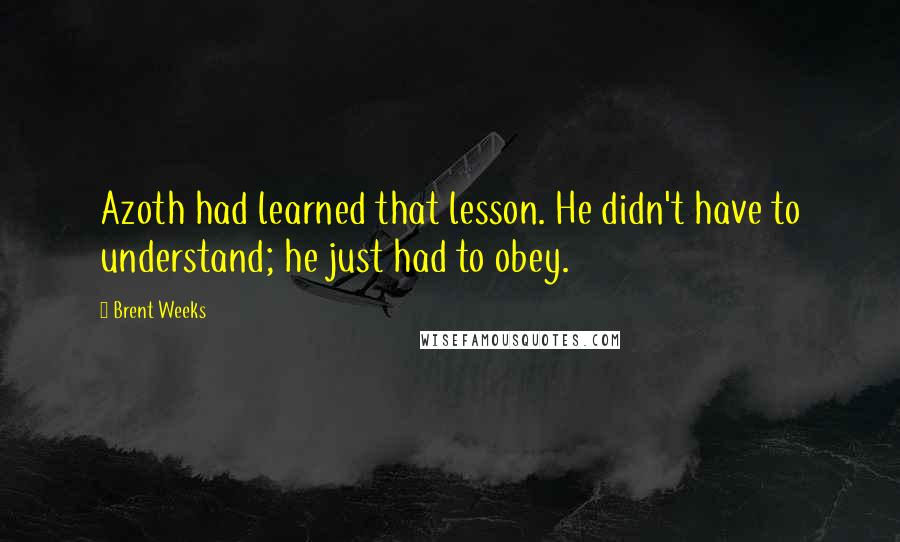 Brent Weeks Quotes: Azoth had learned that lesson. He didn't have to understand; he just had to obey.