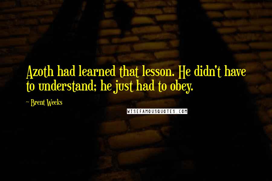 Brent Weeks Quotes: Azoth had learned that lesson. He didn't have to understand; he just had to obey.