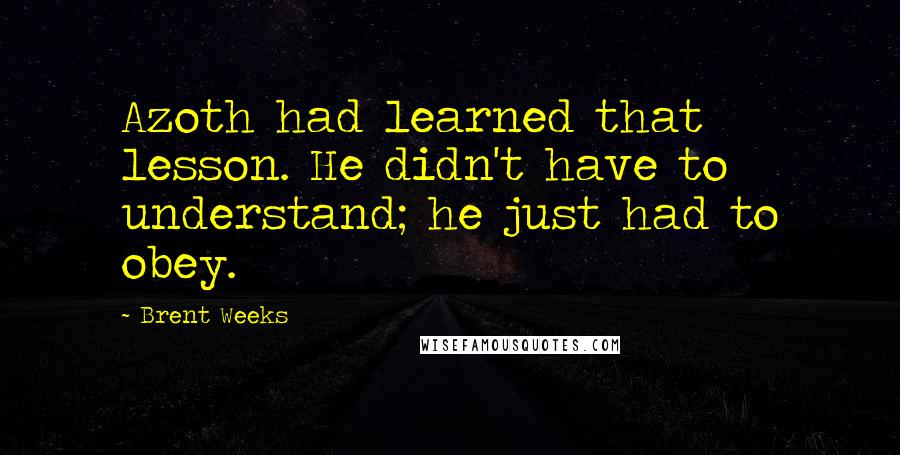 Brent Weeks Quotes: Azoth had learned that lesson. He didn't have to understand; he just had to obey.