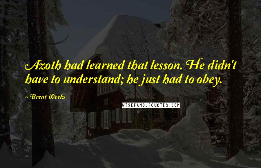 Brent Weeks Quotes: Azoth had learned that lesson. He didn't have to understand; he just had to obey.