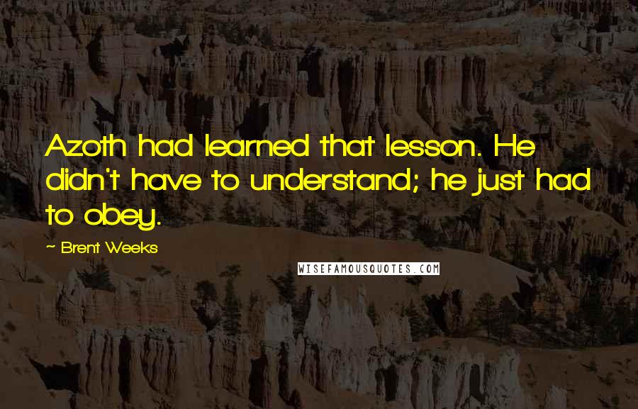 Brent Weeks Quotes: Azoth had learned that lesson. He didn't have to understand; he just had to obey.