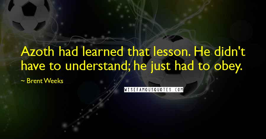 Brent Weeks Quotes: Azoth had learned that lesson. He didn't have to understand; he just had to obey.