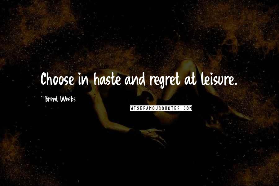 Brent Weeks Quotes: Choose in haste and regret at leisure.
