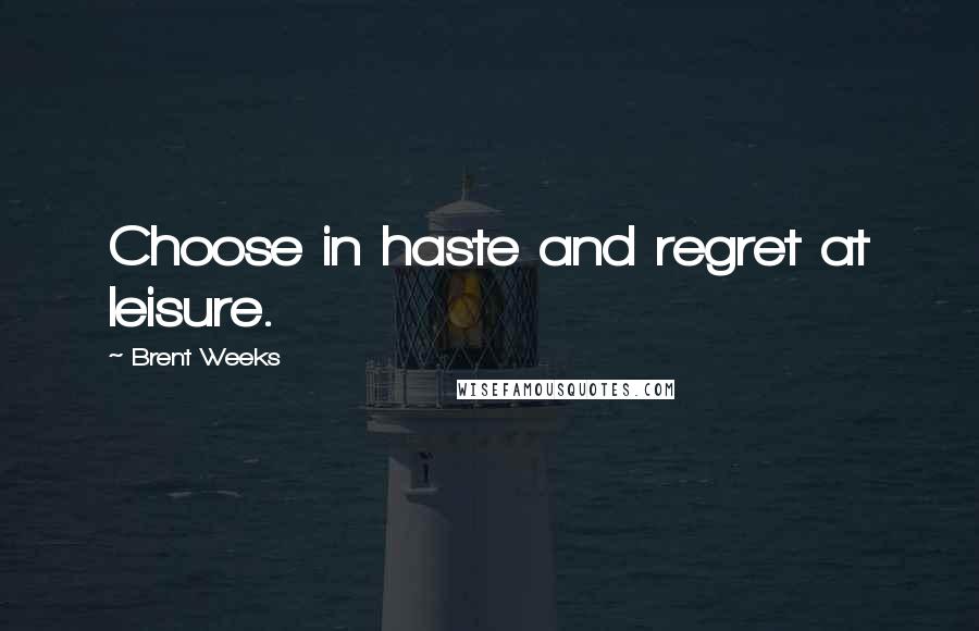 Brent Weeks Quotes: Choose in haste and regret at leisure.