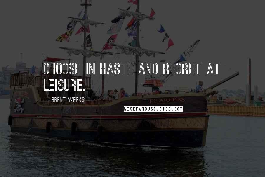 Brent Weeks Quotes: Choose in haste and regret at leisure.