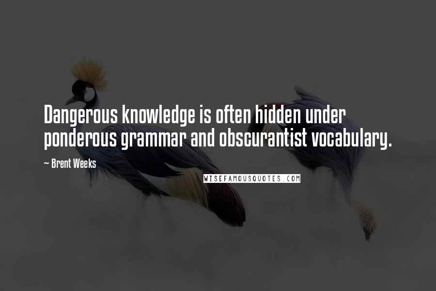 Brent Weeks Quotes: Dangerous knowledge is often hidden under ponderous grammar and obscurantist vocabulary.