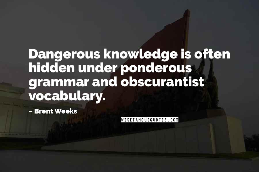 Brent Weeks Quotes: Dangerous knowledge is often hidden under ponderous grammar and obscurantist vocabulary.