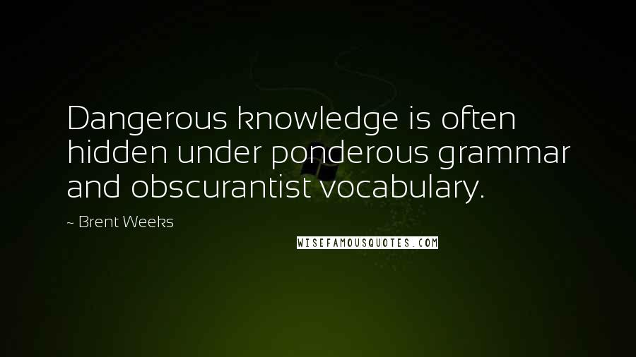 Brent Weeks Quotes: Dangerous knowledge is often hidden under ponderous grammar and obscurantist vocabulary.