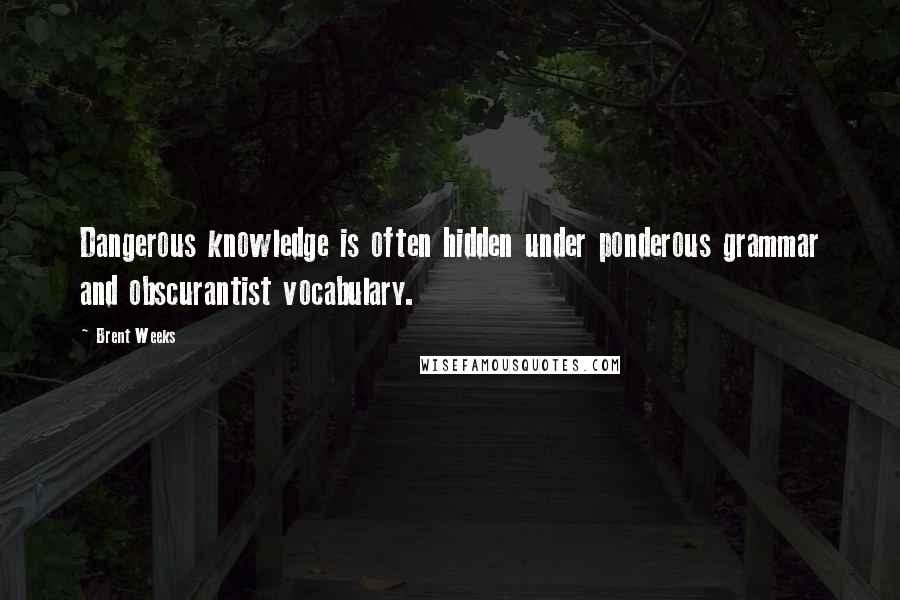 Brent Weeks Quotes: Dangerous knowledge is often hidden under ponderous grammar and obscurantist vocabulary.