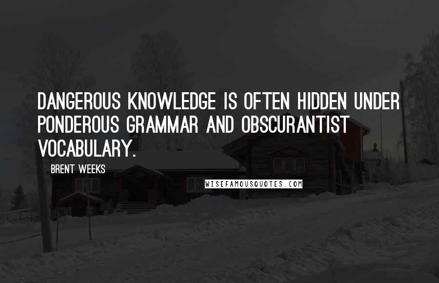 Brent Weeks Quotes: Dangerous knowledge is often hidden under ponderous grammar and obscurantist vocabulary.
