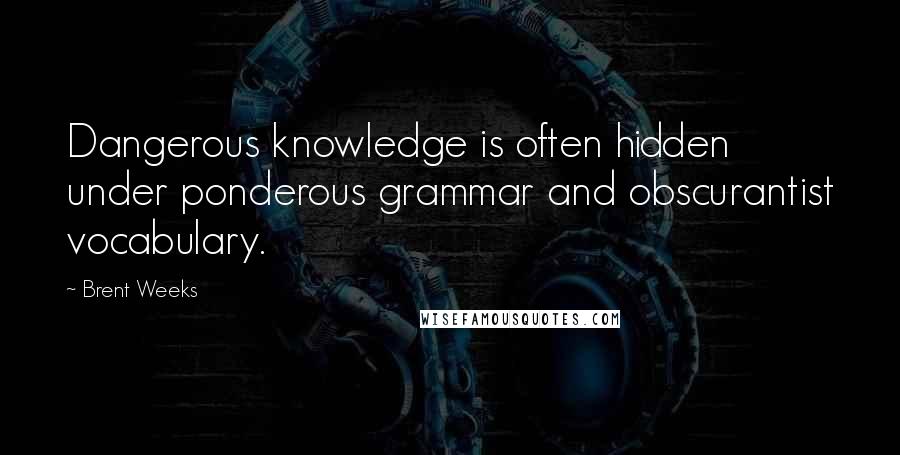 Brent Weeks Quotes: Dangerous knowledge is often hidden under ponderous grammar and obscurantist vocabulary.