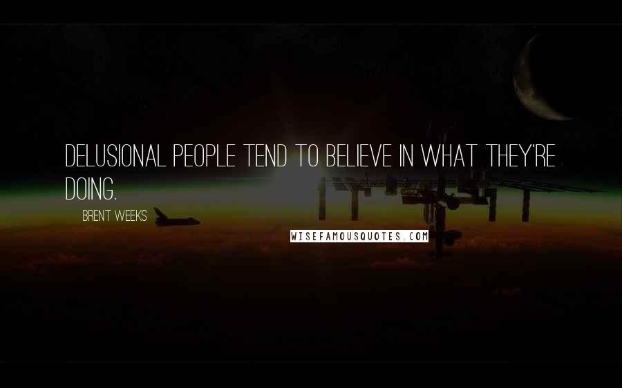 Brent Weeks Quotes: Delusional people tend to believe in what they're doing.