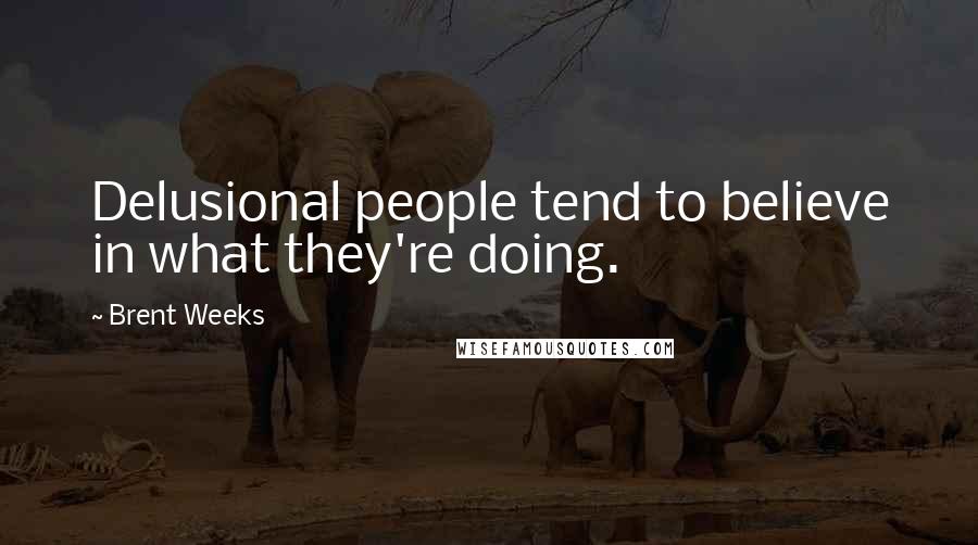 Brent Weeks Quotes: Delusional people tend to believe in what they're doing.