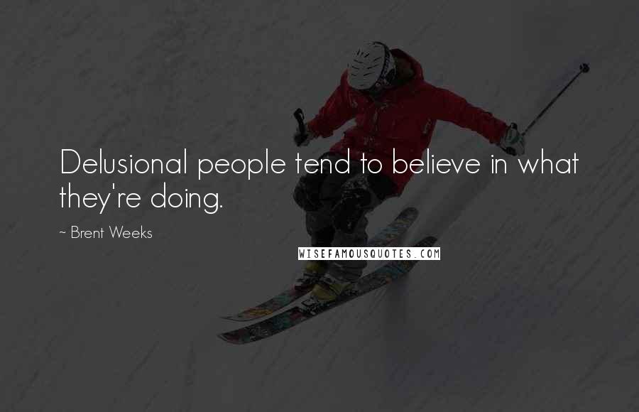 Brent Weeks Quotes: Delusional people tend to believe in what they're doing.