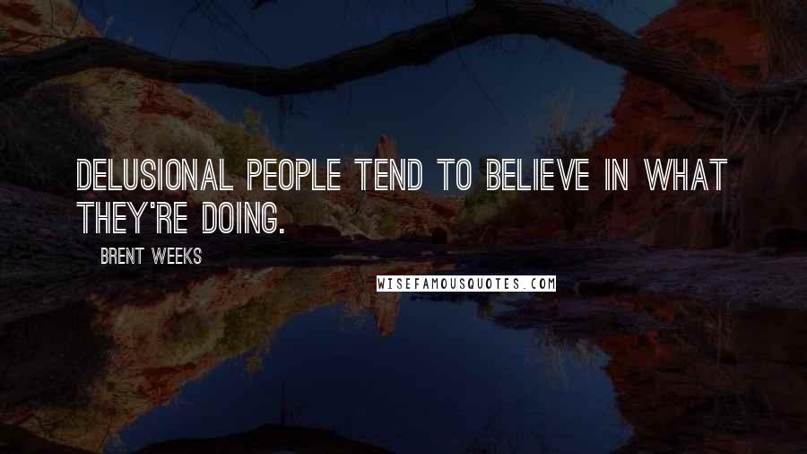 Brent Weeks Quotes: Delusional people tend to believe in what they're doing.