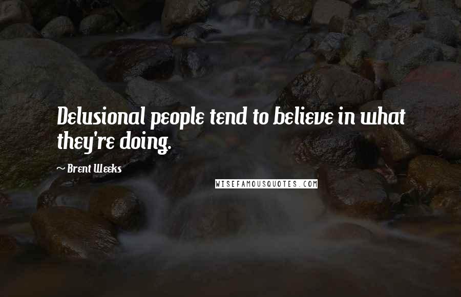 Brent Weeks Quotes: Delusional people tend to believe in what they're doing.