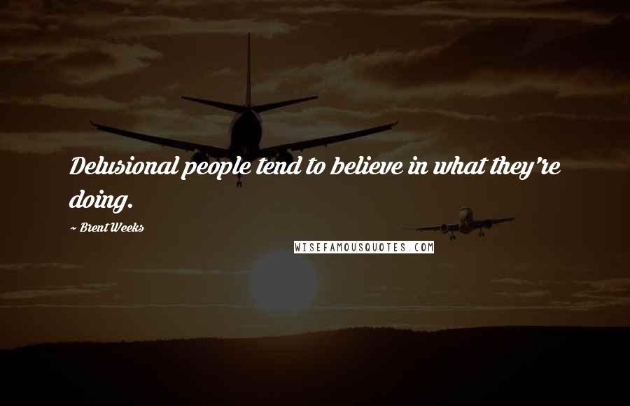 Brent Weeks Quotes: Delusional people tend to believe in what they're doing.