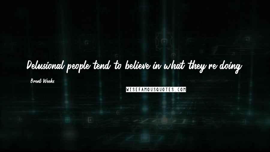 Brent Weeks Quotes: Delusional people tend to believe in what they're doing.