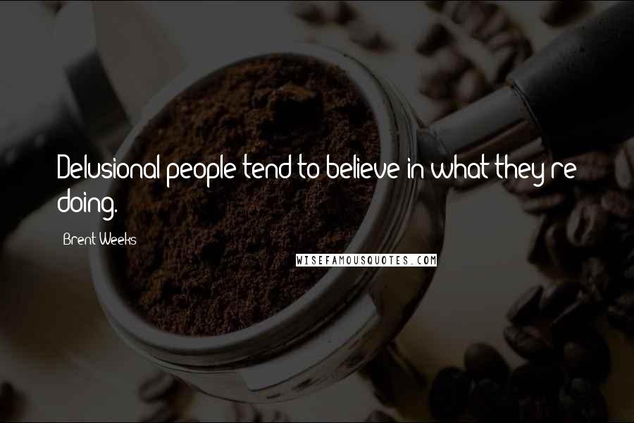 Brent Weeks Quotes: Delusional people tend to believe in what they're doing.