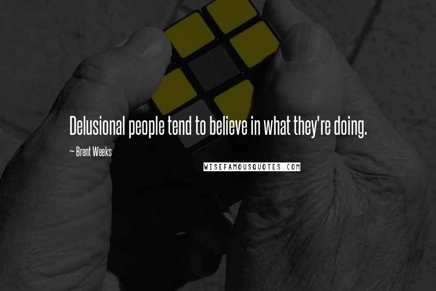 Brent Weeks Quotes: Delusional people tend to believe in what they're doing.