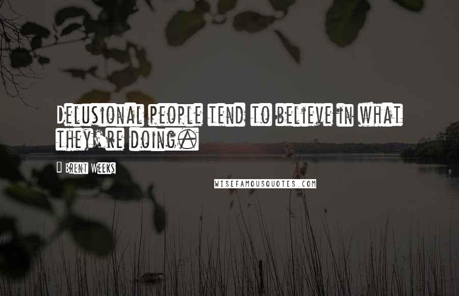 Brent Weeks Quotes: Delusional people tend to believe in what they're doing.