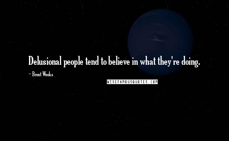 Brent Weeks Quotes: Delusional people tend to believe in what they're doing.