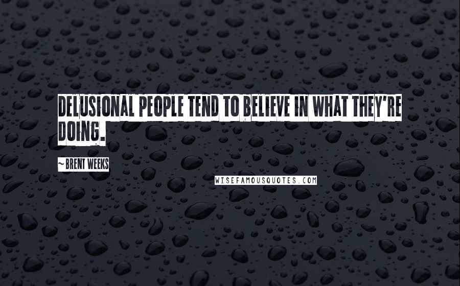 Brent Weeks Quotes: Delusional people tend to believe in what they're doing.