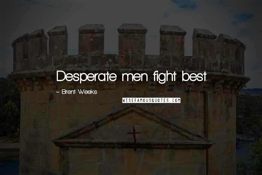 Brent Weeks Quotes: Desperate men fight best.