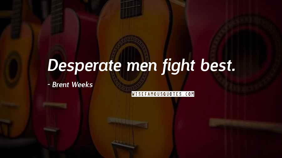 Brent Weeks Quotes: Desperate men fight best.