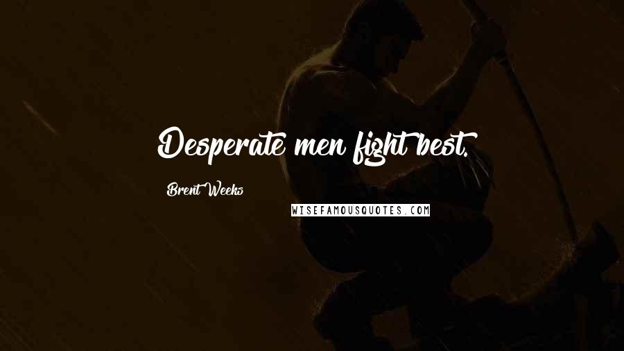 Brent Weeks Quotes: Desperate men fight best.