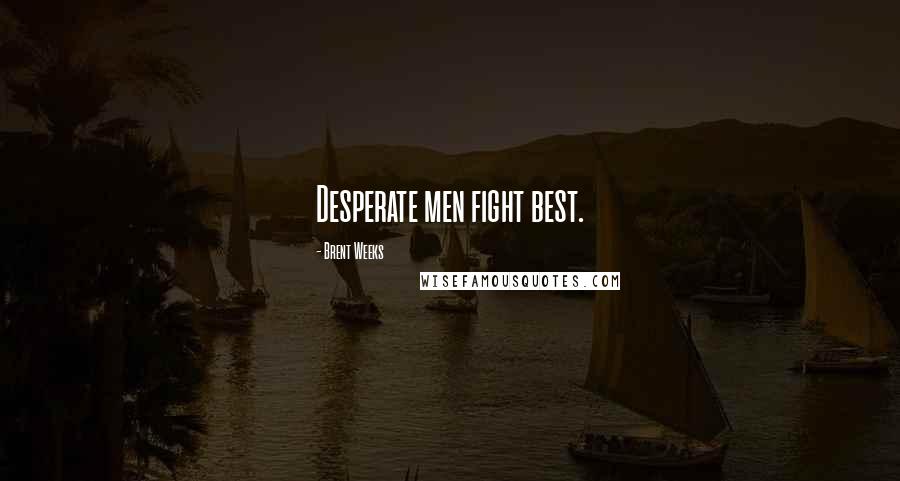 Brent Weeks Quotes: Desperate men fight best.