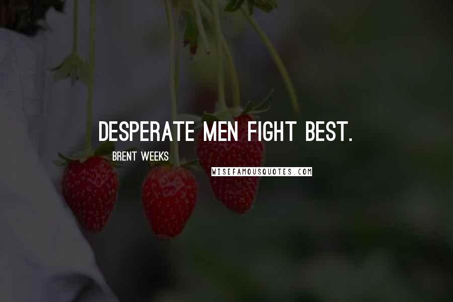 Brent Weeks Quotes: Desperate men fight best.